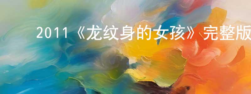 蔡彦彬的动漫综艺大全,2011《龙纹身的女孩》完整版电影/在线观看/百度云-美剧天堂